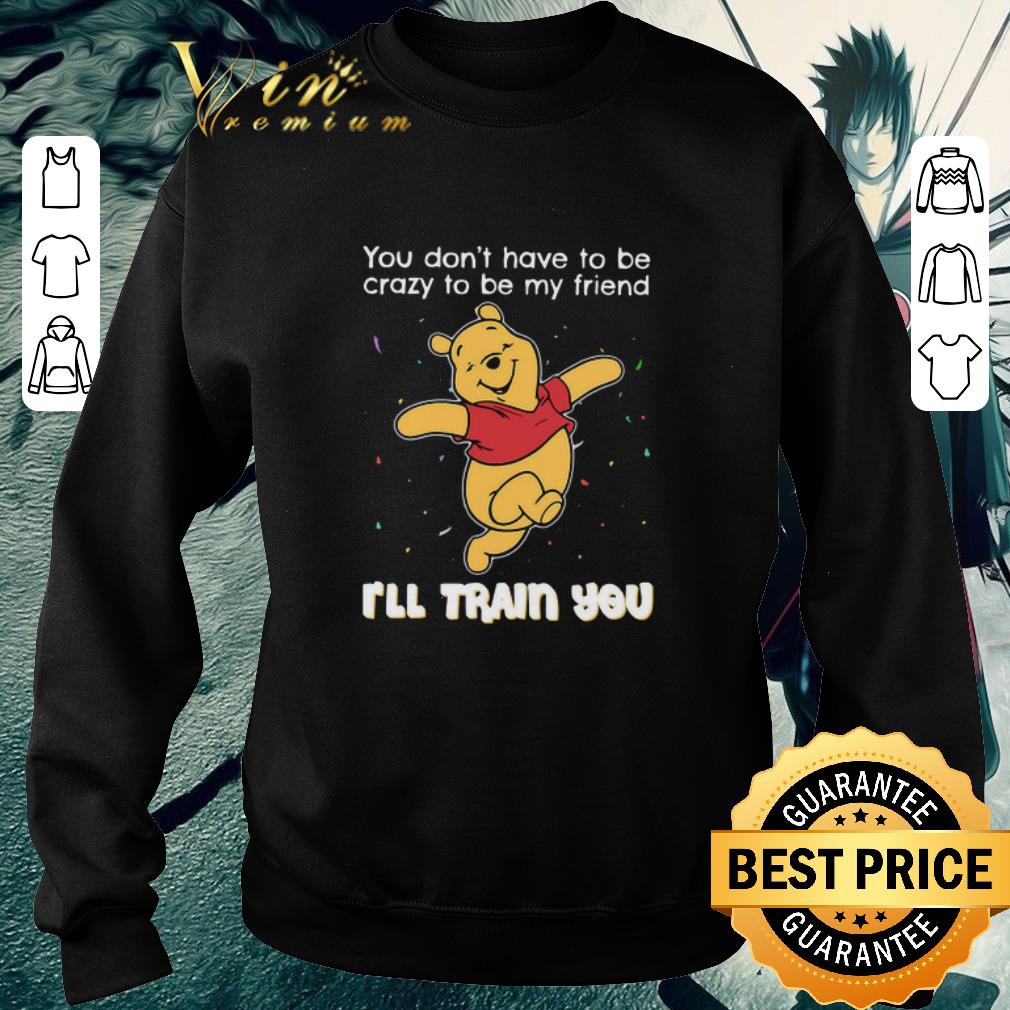 cf67e3ab funny winnie pooh you don t have to be crazy to be my friend i ll train you shirt 4 - Funny Winnie Pooh You Don’t Have To Be Crazy To Be My Friend I’ll Train You shirt