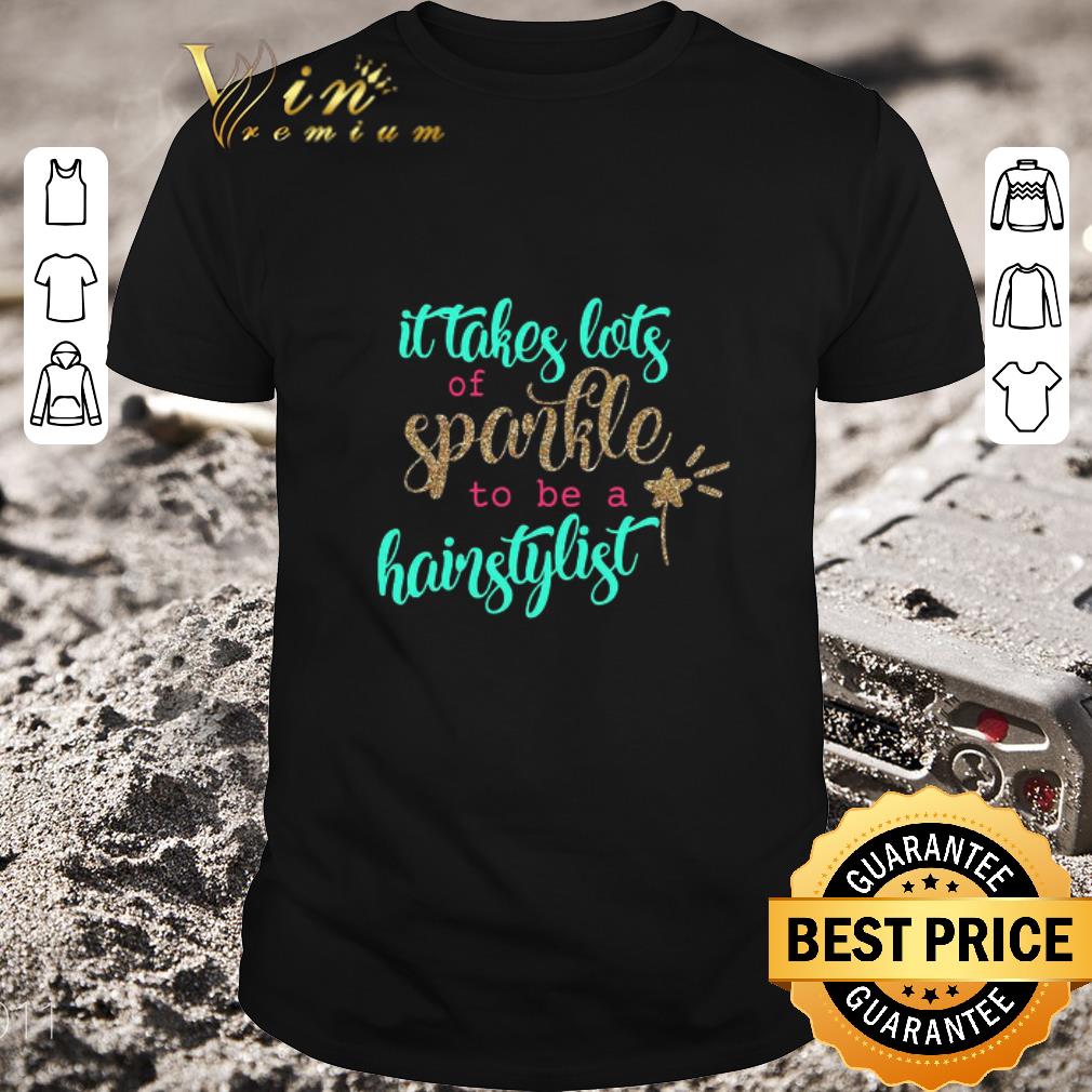 Hot It Takes Lots Of Sparkle To Be A Hairstylist shirt