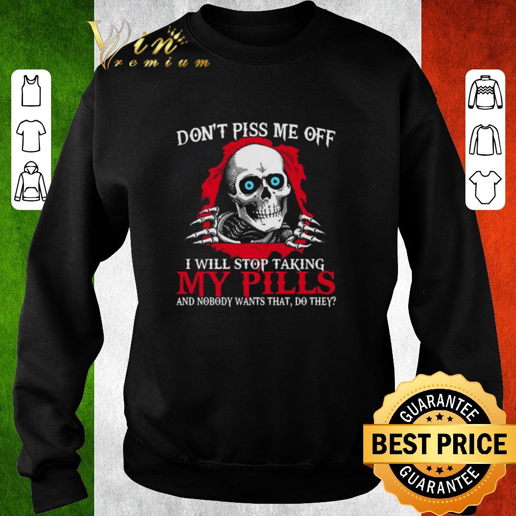 45821c8b hot skull don t piss me of i will stop taking my pills and nobody wants that do they shirt 4 - Hot Skull Don’t Piss Me Of I Will Stop Taking My Pills And Nobody Wants That Do They shirt