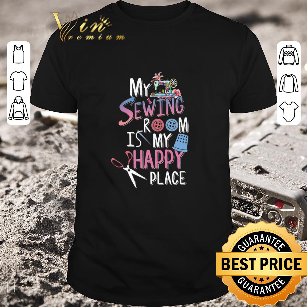 Awesome My Sewing Room Is My Happy Place shirt