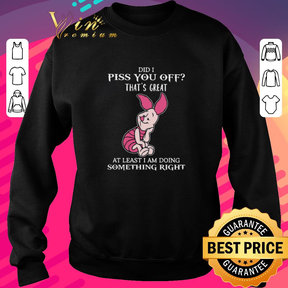 92ce90f0 nice piglet did i piss you off that s great at least i am doing something right shirt 4 - Nice Piglet Did I Piss You Off That’s Great At Least I Am Doing Something Right shirt