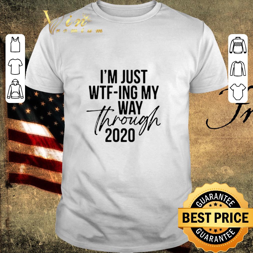 Hot I’m Just Wtf-ing My Way Through 2020 shirt