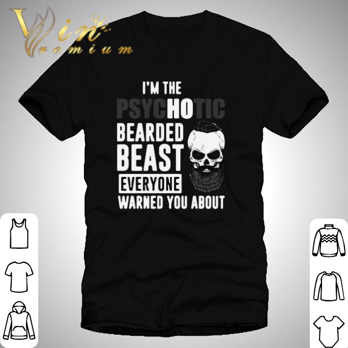 Awesome I’m The Psychotic Bearded Beast Everyone Warned You About shirt