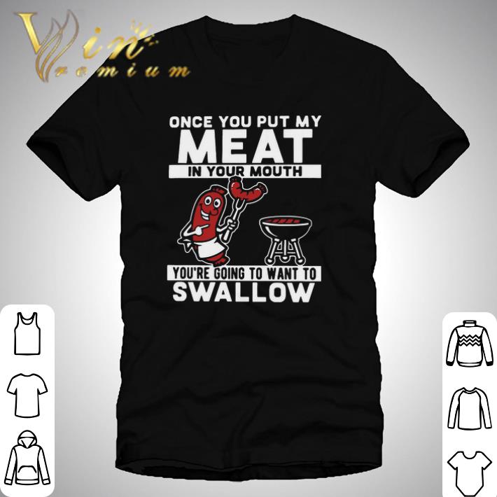 Funny Once You Put My Meat In Your Mouth You’re Going To Want To Swallow shirt