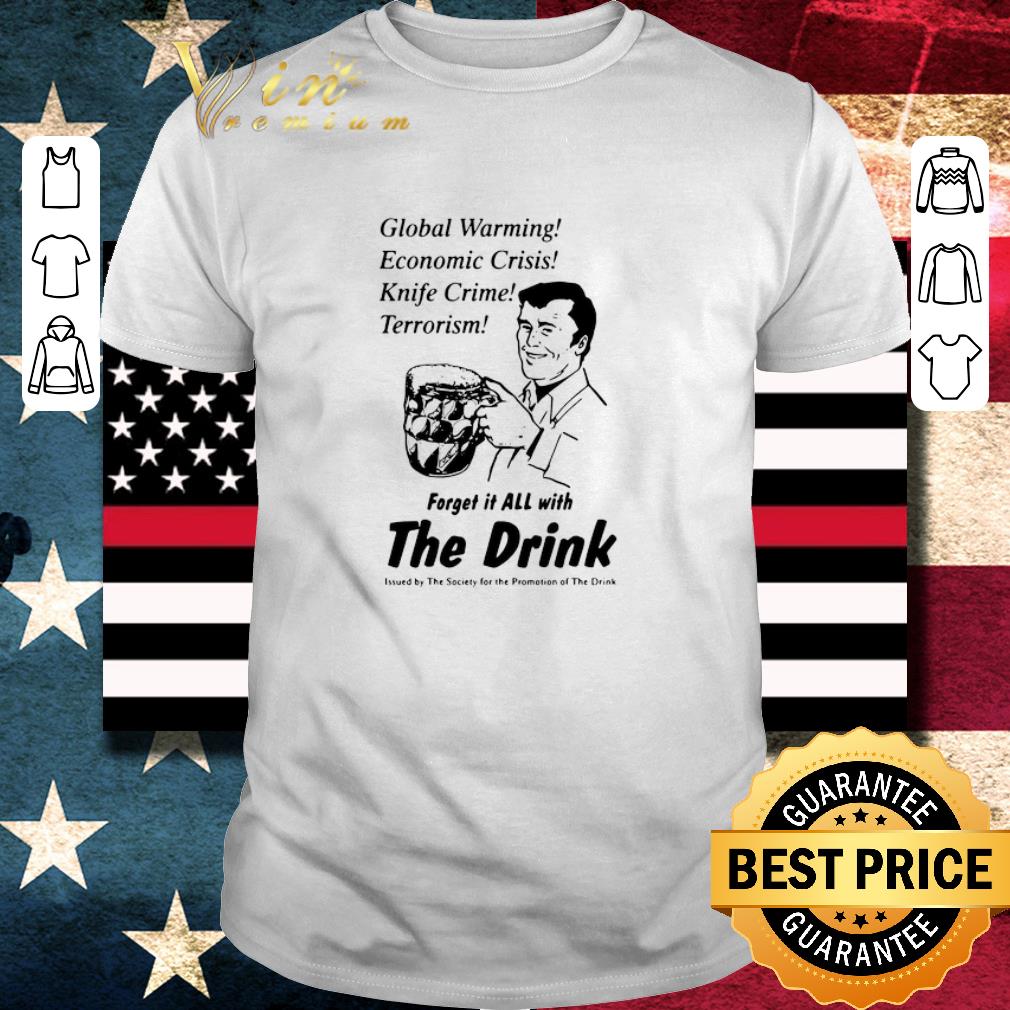 Original Global Warming Economic Crisis Knife Crime Terrorism Forget It All With The Drink shirt