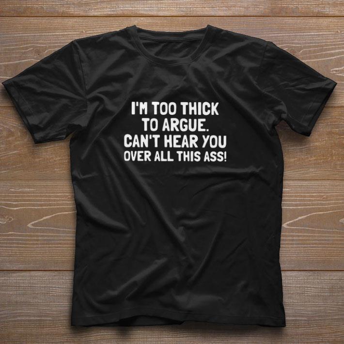 Hot I’m Too Thick To Argue Can’t Hear You Over All This Ass shirt