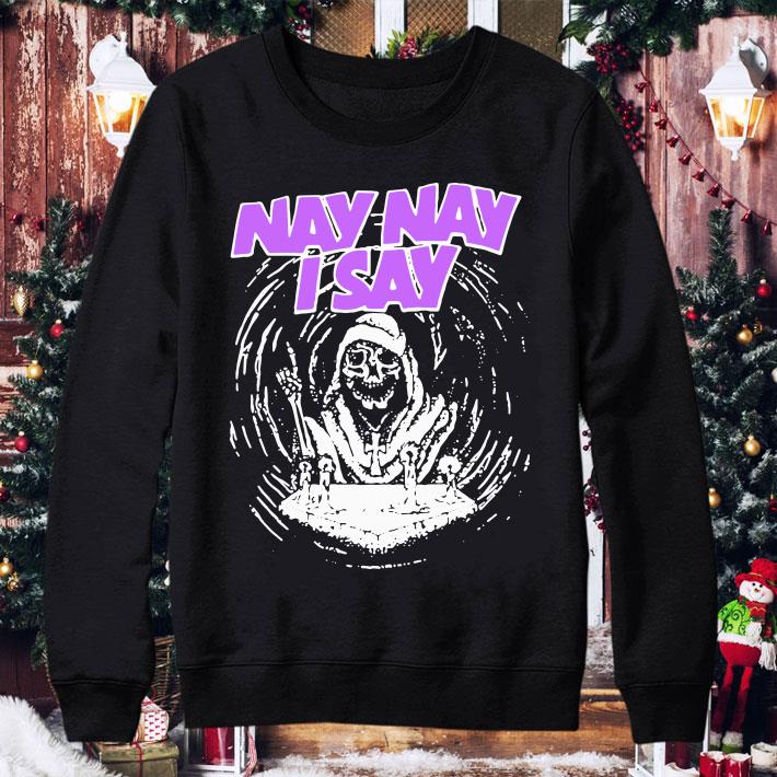Awesome Nay Nay I Say The Death shirt f8f5a92b nay nay i say the death shirt 4 - Awesome Nay Nay I Say The Death shirt