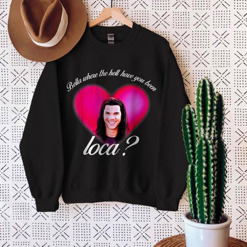 Bellas Where The Hell Have You Been Loca Funny Tee Shirt Bellas Where The Hell Have You Been Loca Funy Sweatshirt - Bellas Where The Hell Have You Been Loca Funny Tee Shirt