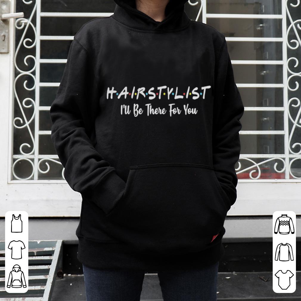 Hairstylist I ll be there for you shirt 4 - Hairstylist I’ll be there for you shirt