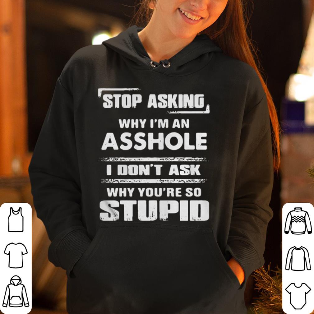 Stop asking why I m an asshole I don t ask why you re so stupid shirt 4 - Stop asking why I’m an asshole I don’t ask why you’re so stupid shirt
