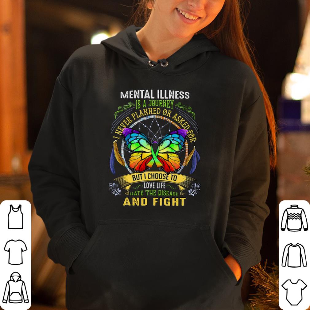 Butterfly Mental illness is a journey I never planned or asked for but I choose to love life hate the disease and fight shirt 4 - Butterfly Mental illness is a journey I never planned or asked for but I choose to love life hate the disease and fight shirt