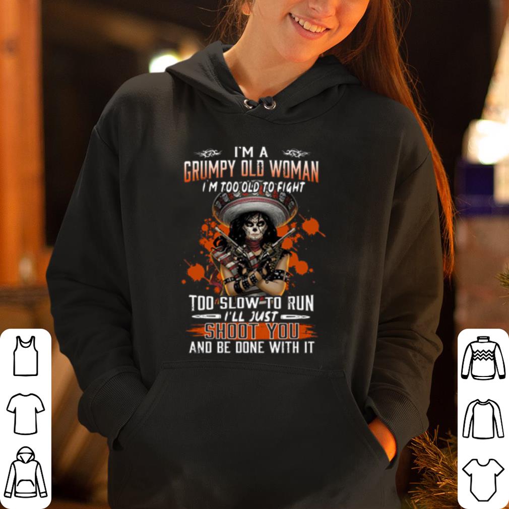 I m a grumpy old woman I m too old to fight too slow to run I ll just shoot you and be done with it shirt 4 - I'm a grumpy old woman I'm too old to fight too slow to run I'll just shoot you and be done with it shirt