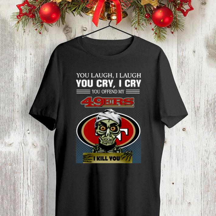 Jeff Dunham you laugh i laugh you offend my San Francisco 49ers i kill you shirt Jeff Dunham you laugh i laugh you offend my San Francisco 49ers i kill you shirt 4 - Jeff Dunham you laugh i laugh you offend my San Francisco 49ers i kill you shirt