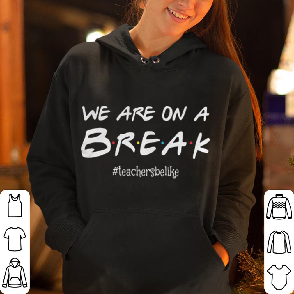 We are on a break teachersbelike shirt 4 - We are on a break #teachersbelike shirt