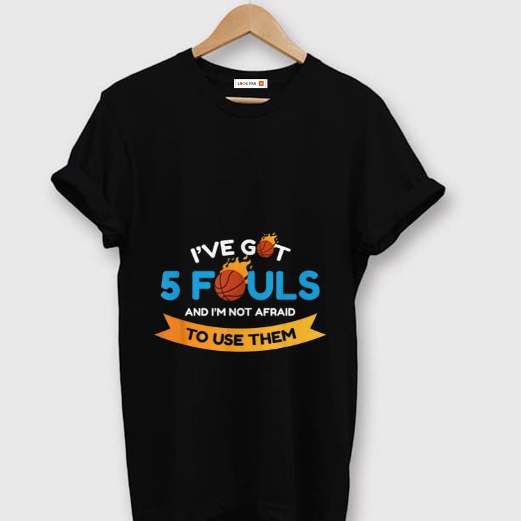Awesome I ve Got 5 Fouls And I m Not Afraid To Use Them shirt 1 - Awesome I've Got 5 Fouls And I'm Not Afraid To Use Them shirt
