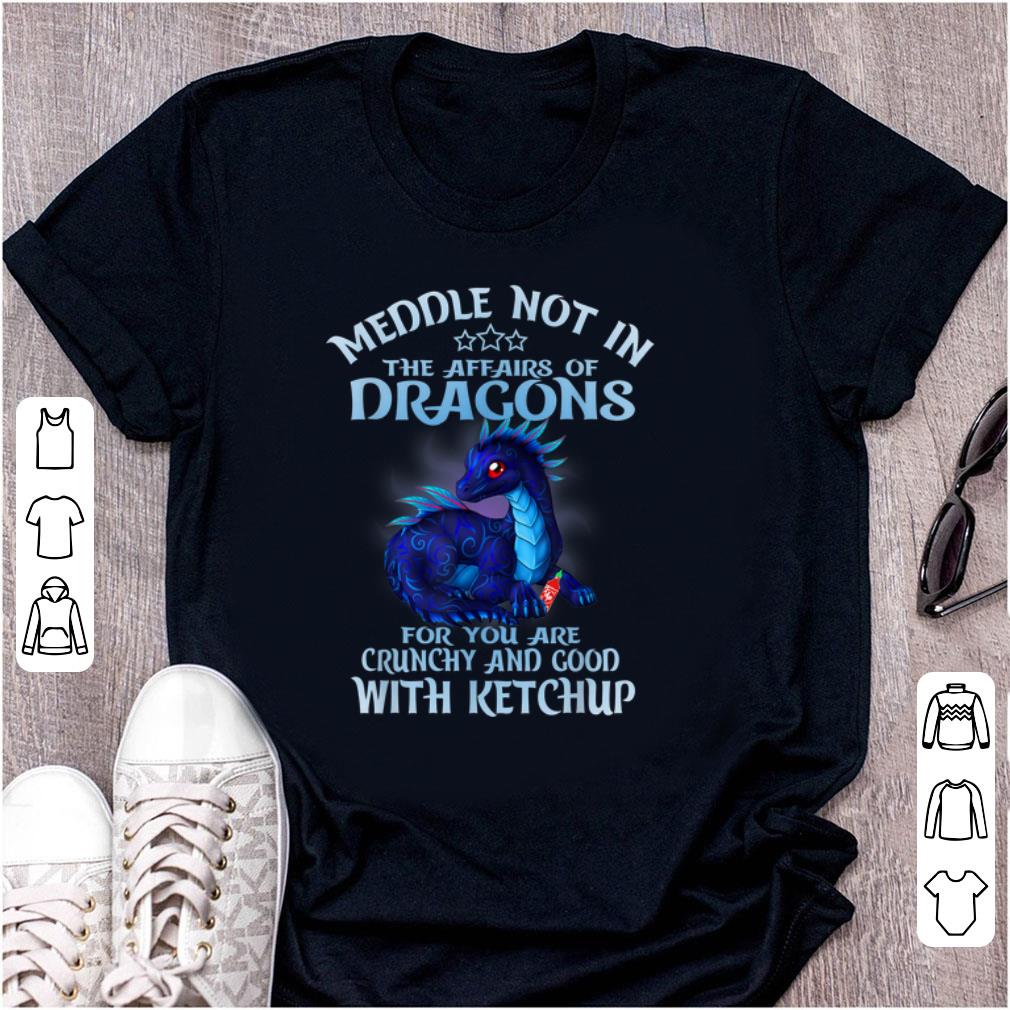 Awesome Meddle Not In The Affairs Of Dragons Ketchup shirt 1 - Awesome Meddle Not In The Affairs Of Dragons Ketchup shirt