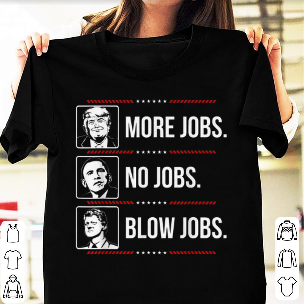 Awesome Trump More Jobs Obama No Jobs Bill Cinton Blow Jobs shirt 1 - Awesome Trump More Jobs Obama No Jobs Bill Cinton Blow Jobs shirt