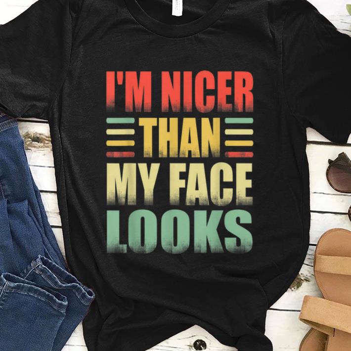 Hot I m Nicer Than My Face Look Vintage shirt 1 - Hot I'm Nicer Than My Face Look Vintage shirt