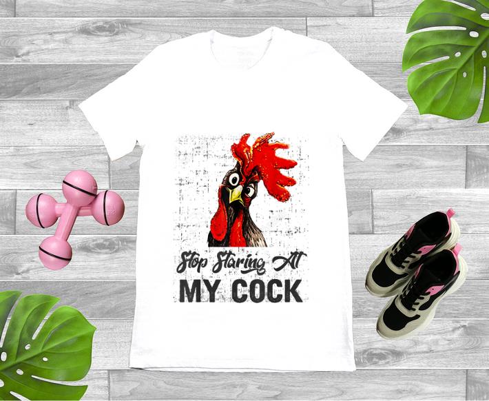Nice Chicken Stop Staring At My Cock shirt 1 - Nice Chicken Stop Staring At My Cock shirt