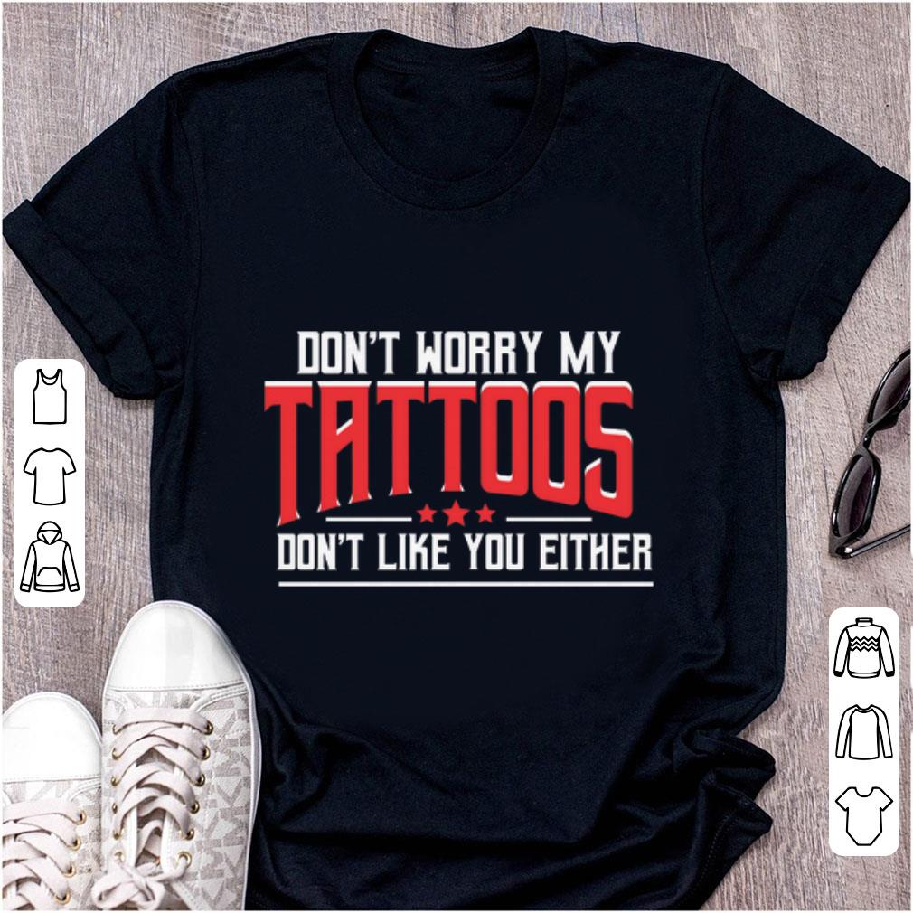 Nice Don t Worry My Tattoos Don t Like You Either shirt 1 - Nice Don't Worry My Tattoos Don't Like You Either shirt