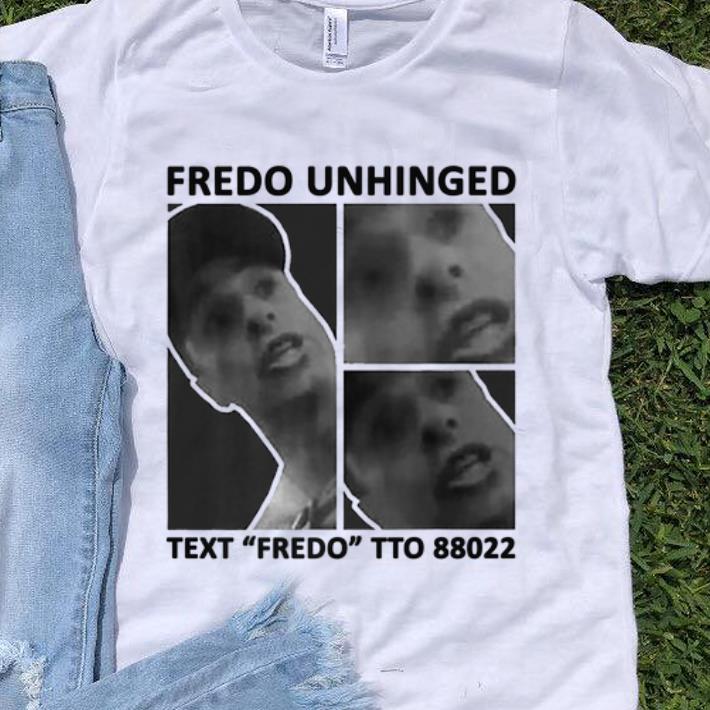 Nice Fredo Unhinged Text Fredo To 88022 shirt 1 - Nice Fredo Unhinged Text Fredo To 88022 shirt