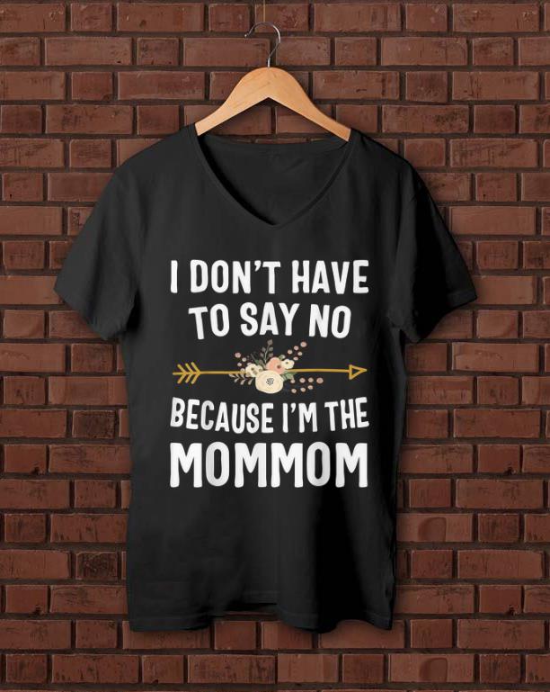Nice I Don t Have To Say No Because I m The Mom Mom Flower shirt 1 - Nice I Don't Have To Say No Because I'm The Mom Mom Flower shirt
