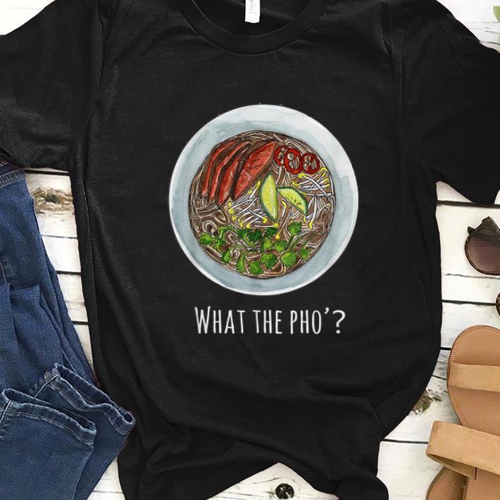Nice What The Pho Vietnamese food shirt 1 - Nice What The Pho Vietnamese food shirt