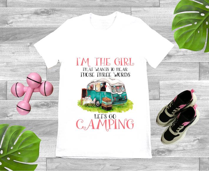 Official I m The Girl That Wants To Hear Three Words Let s Go Camping shirt 1 - Official I'm The Girl That Wants To Hear Three Words Let's Go Camping shirt