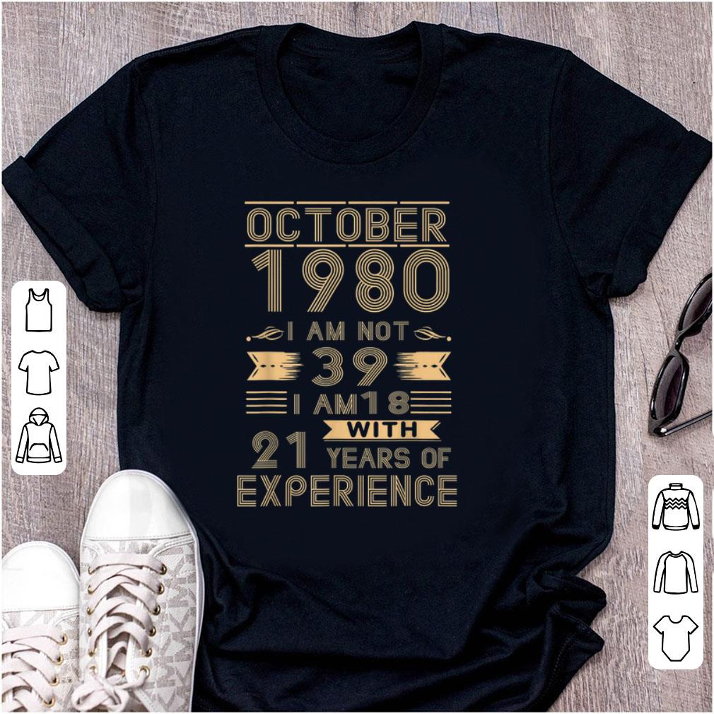 Official October 1980 I Am Not 39 I Am 18 With 21 Years Of Experience shirt 1 - Official October 1980 I Am Not 39 I Am 18 With 21 Years Of Experience shirt