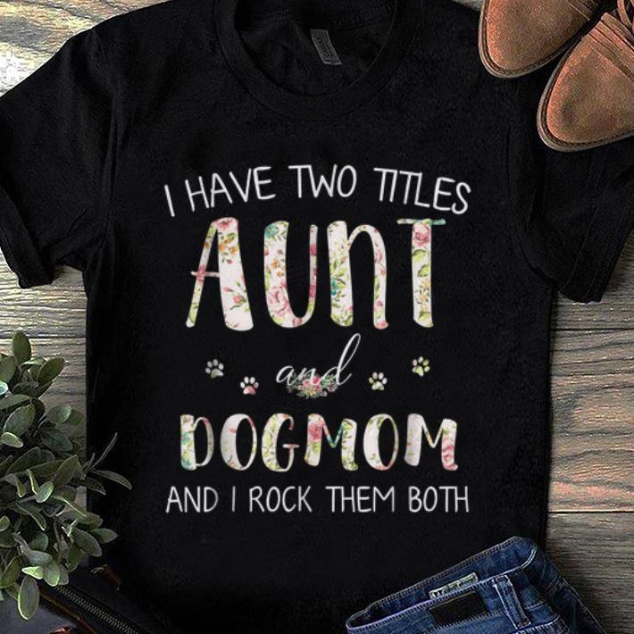 Premium I Have Two Titles Aunt And Dog Mom And I Rock them Both Floral shirt 1 - Premium I Have Two Titles Aunt And Dog Mom And I Rock them Both Floral shirt