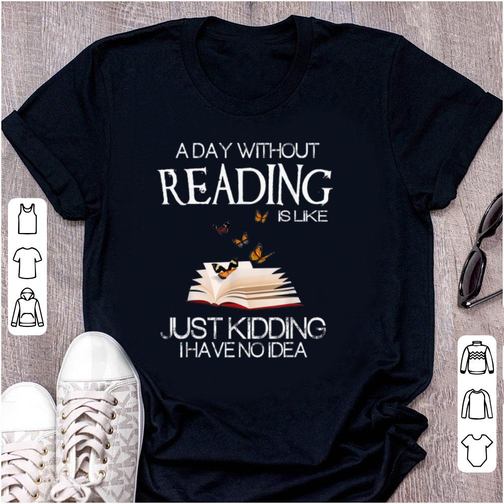 Pretty A Day Without Reading Is Like Just Kidding I Have No Idea shirt 1 - Pretty A Day Without Reading Is Like Just Kidding I Have No Idea shirt