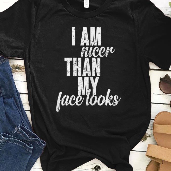 Pretty I Am Nicer Than My Face looks shirt 1 - Pretty I Am Nicer Than My Face looks shirt