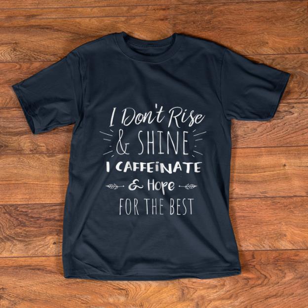 Pretty I Don t Rise And Shine I Caffeinate Hope For The Best shirt 1 - Pretty I Don't Rise And Shine I Caffeinate Hope For The Best shirt
