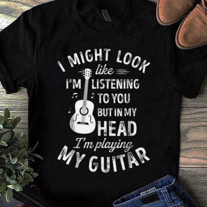 Pretty I Might Look Like I m Listening To You But in My Head I m Playing My Guitar shirt 1 - Pretty I Might Look Like I'm Listening To You But in My Head I'm Playing My Guitar shirt