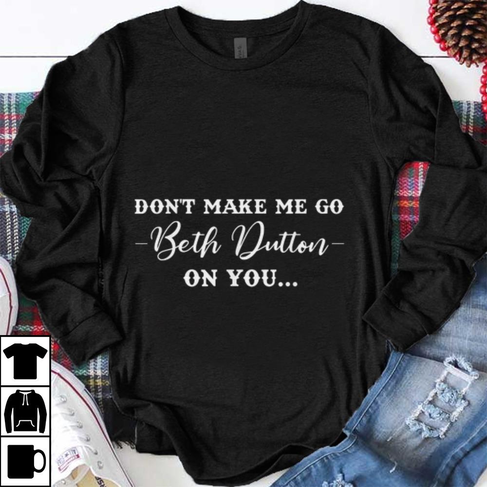 Top Don t Make Me Go Beth Dutton On You shirt 1 - Top Don't Make Me Go Beth Dutton On You shirt