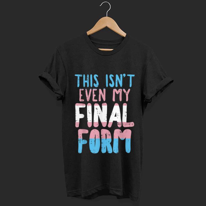 Top This Is Not Even My Final Form Transgender shirt 1 - Top This Is Not Even My Final Form Transgender shirt