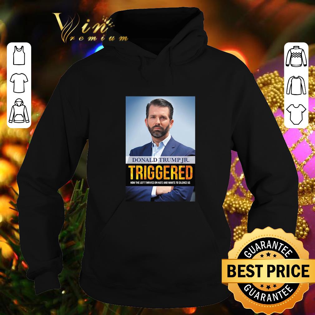 Cool Donald Trump Jr Triggered How The Left Thrives On Hate And Wants shirt 4 - Cool Donald Trump Jr Triggered How The Left Thrives On Hate And Wants shirt