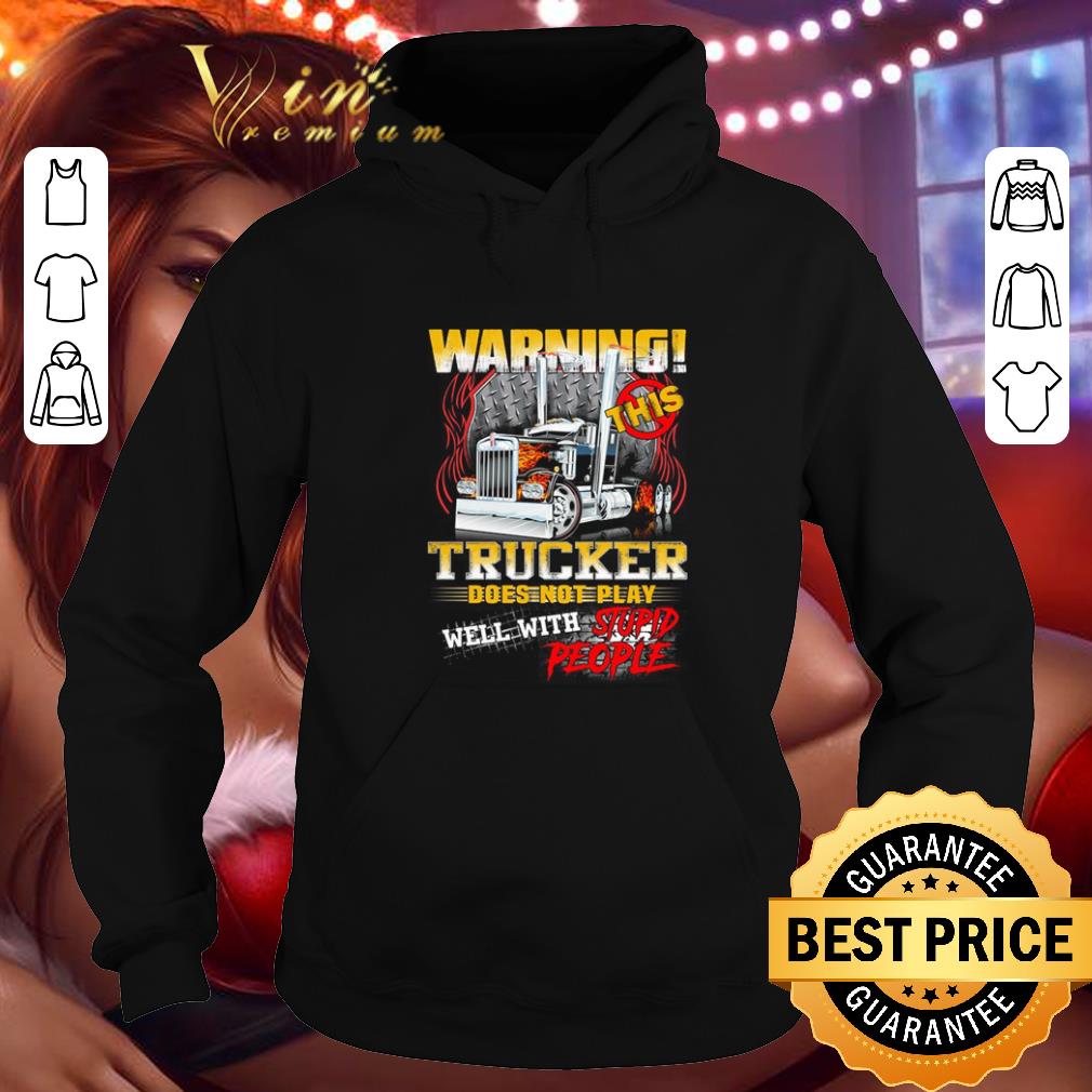 Nice Warning this trucker does not play well with stupid people shirt Nice Warning this trucker does not play well with stupid people shirt 4 - Nice Warning this trucker does not play well with stupid people shirt