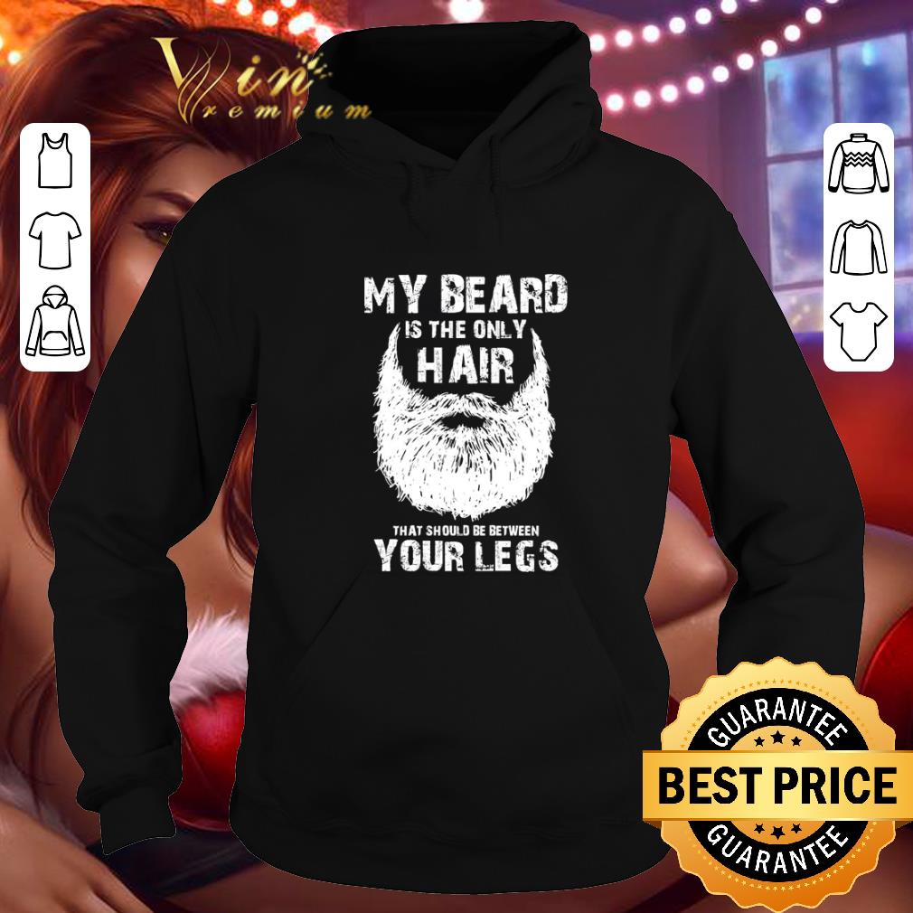 Official My beard is the only hair that should be between your legs shirt Official My beard is the only hair that should be between your legs shirt 4 - Official My beard is the only hair that should be between your legs shirt