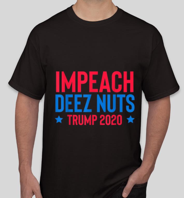 Great Impeach Deez Nuts TRUMP 2020 shirt 4 - Great Impeach Deez Nuts TRUMP 2020 shirt