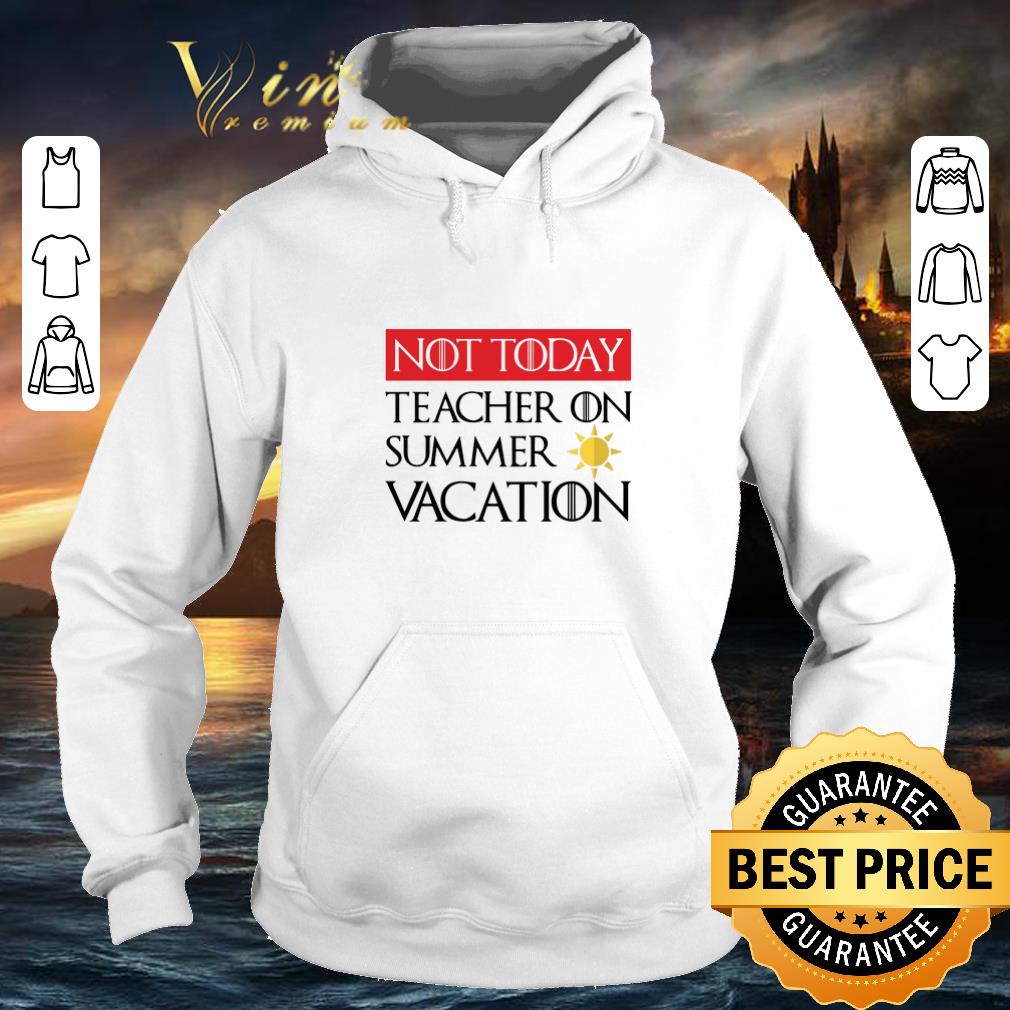 Nice Not today Teacher on summer vacation Game Of Thrones shirt Nice Not today Teacher on summer vacation Game Of Thrones shirt 4 - Nice Not today Teacher on summer vacation Game Of Thrones shirt