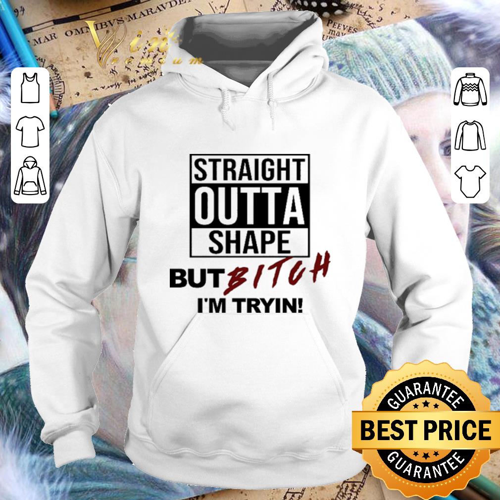 Nice Straight outta shape but bitch i m tryin shirt 4 - Nice Straight outta shape but bitch i'm tryin shirt