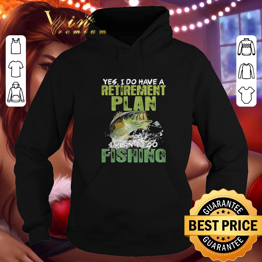 Nice Yes i do have a retirement plan i plan to go fishing shirt 4 - Nice Yes i do have a retirement plan i plan to go fishing shirt