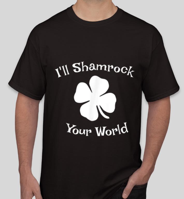 Top St Patrick s Day I ll Shamrock Your World shirt 4 - Top St Patrick's Day I'll Shamrock Your World shirt