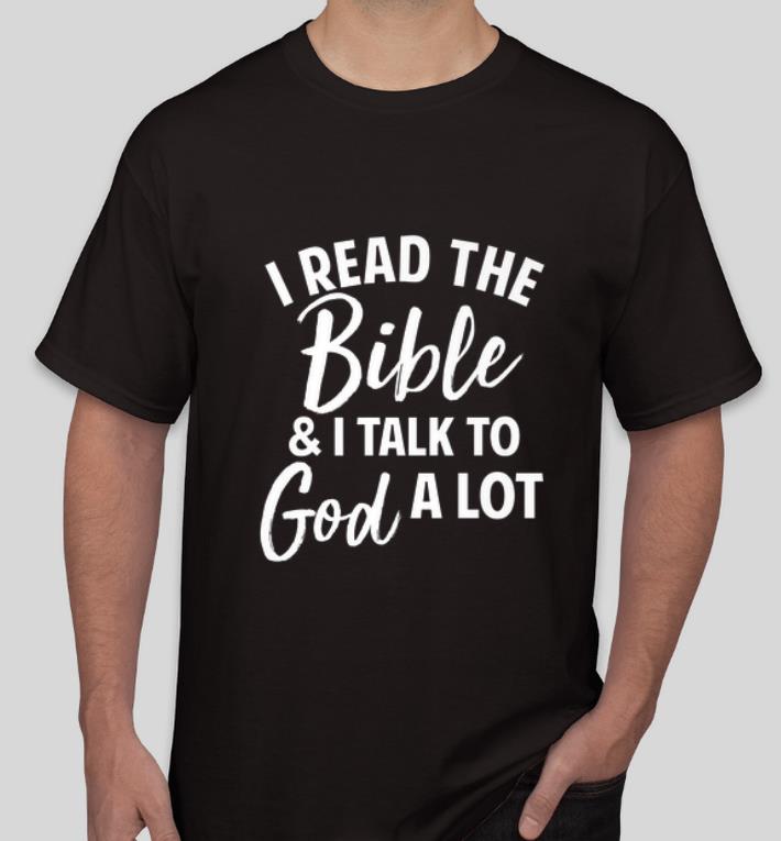 Great I Read The Bible And I Talk To God A Lot shirt 4 - Great I Read The Bible And I Talk To God A Lot shirt