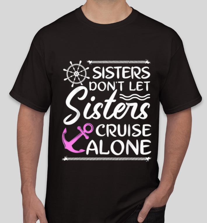 Great Sisters Don t Let Sisters Cruise Alone shirt 4 - Great Sisters Don't Let Sisters Cruise Alone shirt