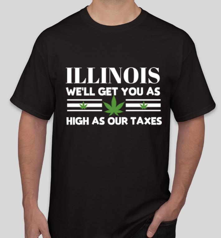 Nice Illinois Weed We ll Get You As High As Our Taxes shirt 4 - Nice Illinois Weed We'll Get You As High As Our Taxes shirt