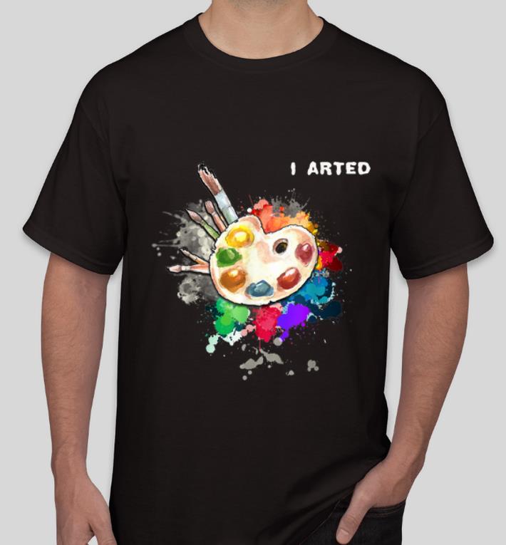 Pretty I Arted Cool Art Graphic Colorful Artist shirt 4 - Pretty I Arted Cool Art Graphic Colorful Artist shirt