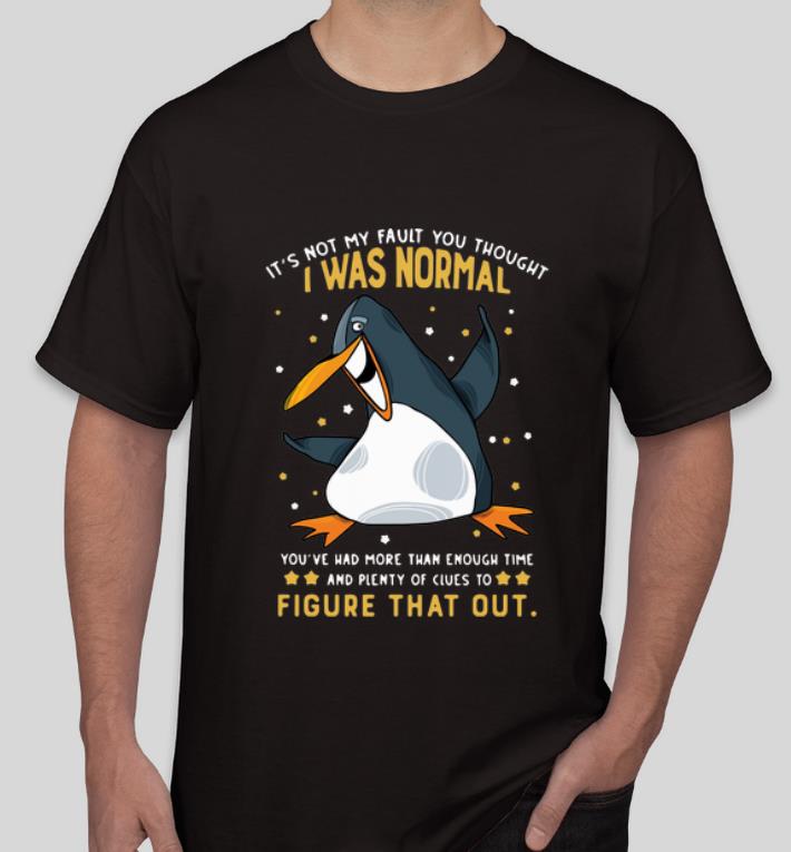 Top Penguin It s Not My Fault You Thought I Was Normal Figure That Out shirt 4 - Top Penguin It’s Not My Fault You Thought I Was Normal Figure That Out shirt