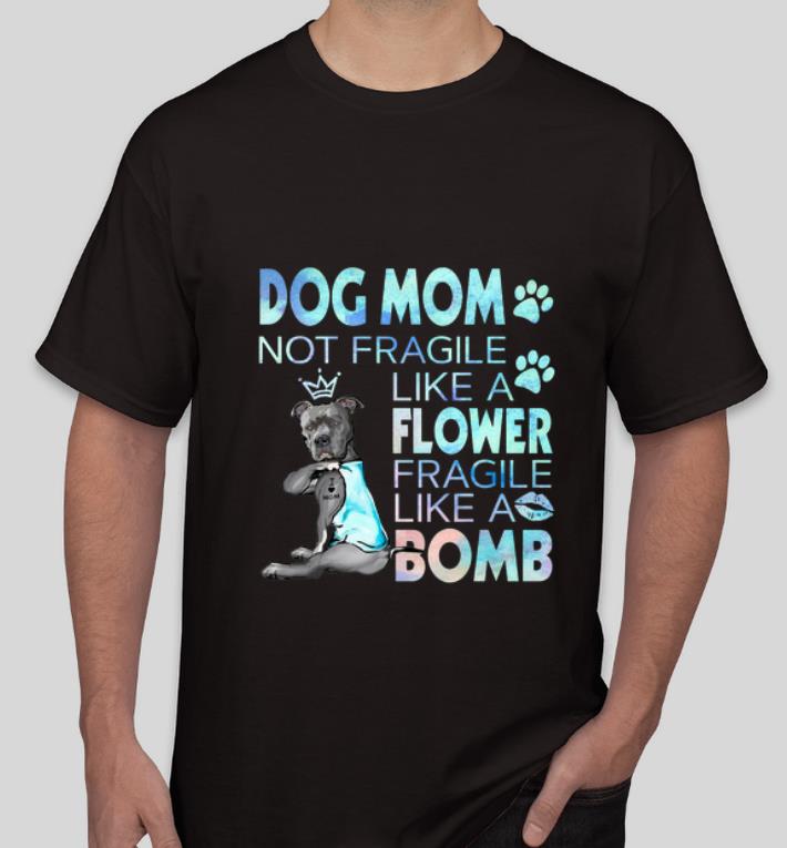 Awesome Dog mom not fragile like a flower fragile like a bomb shirt 4 - Awesome Dog mom not fragile like a flower fragile like a bomb shirt